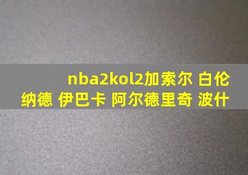 nba2kol2加索尔 白伦纳德 伊巴卡 阿尔德里奇 波什